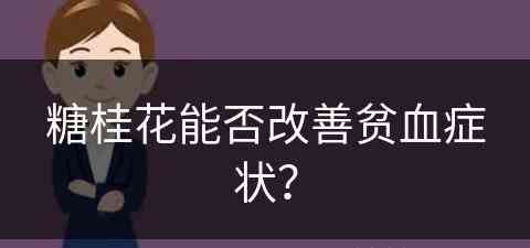 糖桂花能否改善贫血症状？(糖桂花能否改善贫血症状呢)